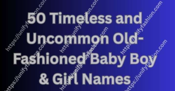  Uncommon Old-Fashioned Baby Boy & Girl Names