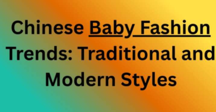 Chinese Baby Fashion Trends: Traditional and Modern Styles