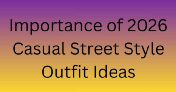 Importance of 2026 Casual Street Style Outfit Ideas
