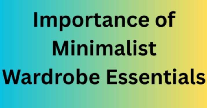 Importance of Minimalist Wardrobe Essentials