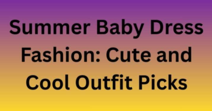 Summer Baby Dress Fashion: Cute and Cool Outfit Picks