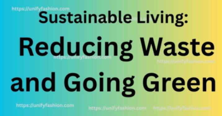 Sustainable Living: Reducing Waste and Going Green