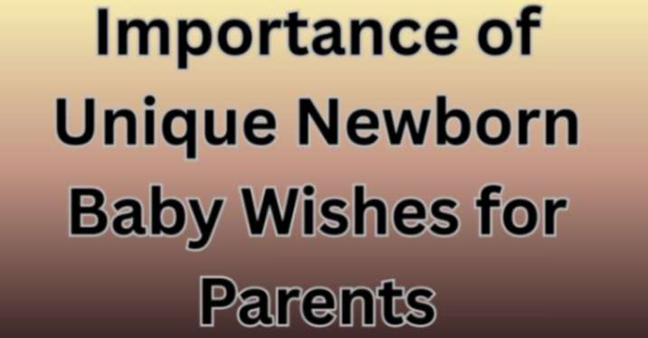 Importance of Unique Newborn Baby Wishes for Parents